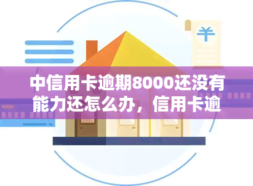 中信用卡逾期8000还没有能力还怎么办，信用卡逾期8000元无力偿还，如何解决?