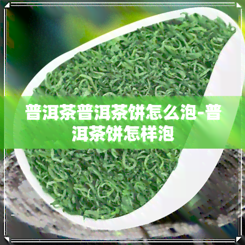 普洱茶普洱茶饼怎么泡-普洱茶饼怎样泡