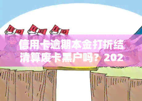 信用卡逾期本金打折结清算废卡黑户吗？2021年政策及减免标准全解析