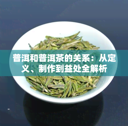 普洱和普洱茶的关系：从定义、制作到益处全解析