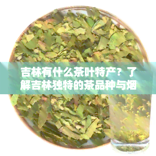 吉林有什么茶叶特产？了解吉林独特的茶品种与品！