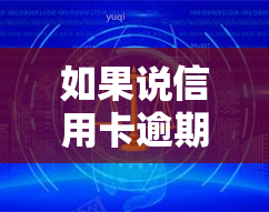 如果说信用卡逾期会怎么样？后果严重！教你欠信用卡逾期自救方法、应对策略及解决办法。