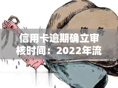 信用卡逾期确立审核时间：2022年流程及影响