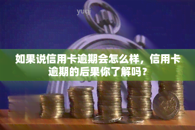 如果说信用卡逾期会怎么样，信用卡逾期的后果你了解吗？