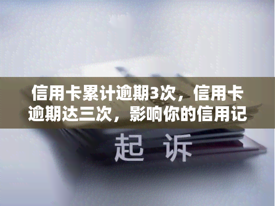 信用卡累计逾期3次，信用卡逾期达三次，影响你的信用记录！