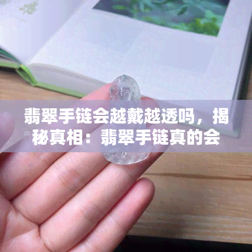 翡翠手链会越戴越透吗，揭秘真相：翡翠手链真的会越戴越透吗？