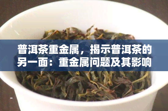 普洱茶重金属，揭示普洱茶的另一面：重金属问题及其影响