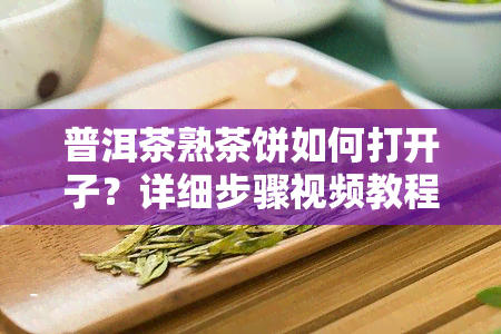 普洱茶熟茶饼如何打开子？详细步骤视频教程！