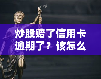 炒股赔了信用卡逾期了？该怎么办？