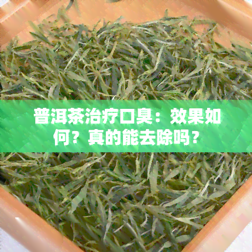 普洱茶治疗口臭：效果如何？真的能去除吗？