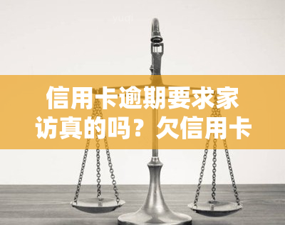 信用卡逾期要求家访真的吗？欠信用卡还不上会被找上门吗？