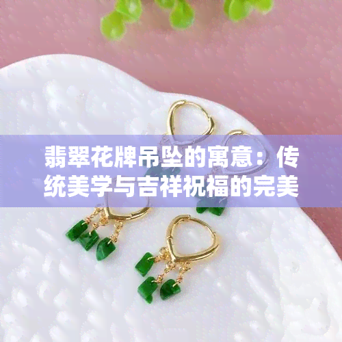 翡翠花牌吊坠的寓意：传统美学与吉祥祝福的完美结合