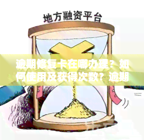 逾期修复卡在哪办理？如何使用及获得次数？逾期修复真的有用吗？