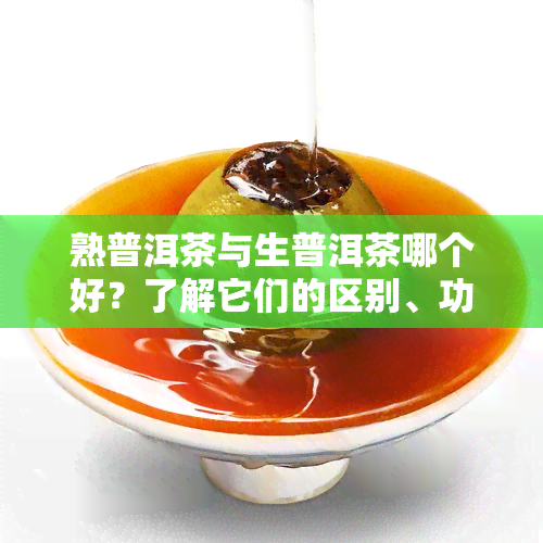 熟普洱茶与生普洱茶哪个好？了解它们的区别、功效及作用