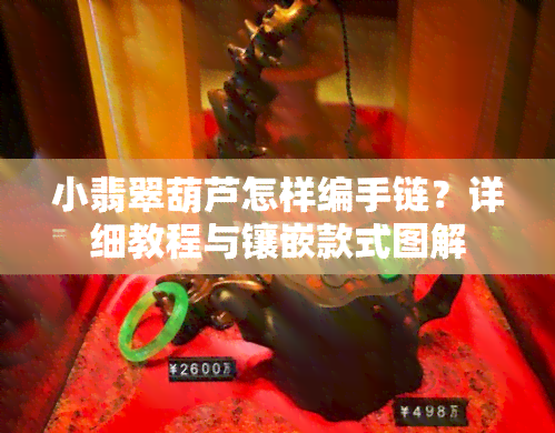 小翡翠葫芦怎样编手链？详细教程与镶嵌款式图解