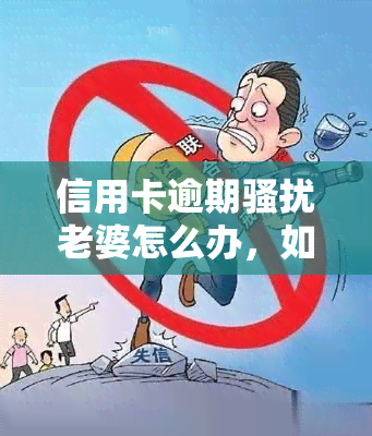 信用卡逾期老婆怎么办，如何处理因信用卡逾期而遭受的？