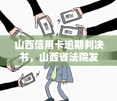 山西信用卡逾期判决书，山西省法院发布信用卡逾期判决书，警示市民规使用信用卡