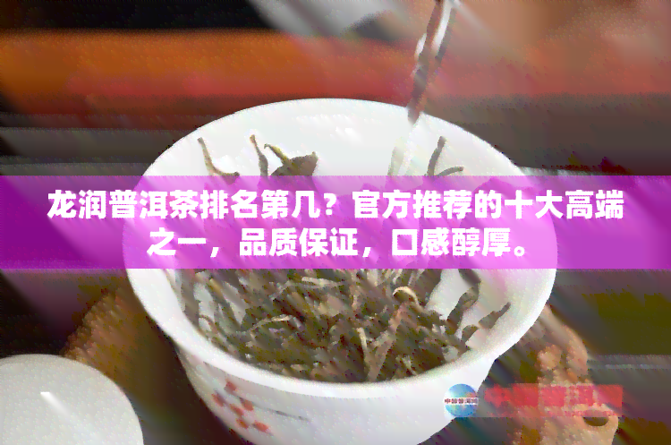 龙润普洱茶排名第几？官方推荐的十大高端之一，品质保证，口感醇厚。