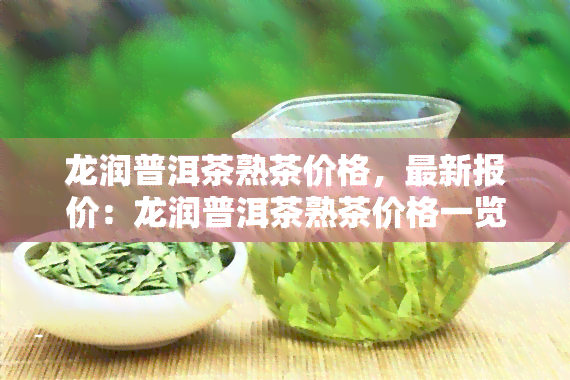 龙润普洱茶熟茶价格，最新报价：龙润普洱茶熟茶价格一览