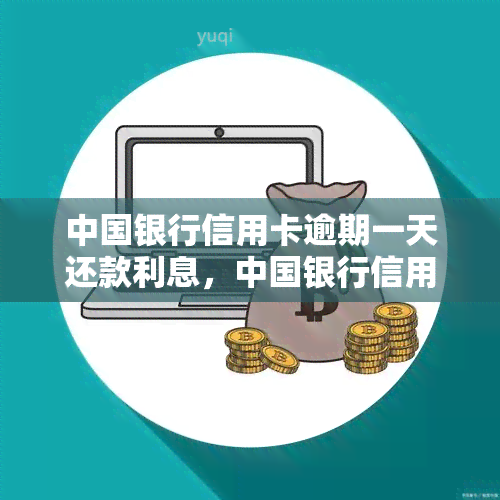 中国银行信用卡逾期一天还款利息，中国银行信用卡逾期1天的还款利息是多少？