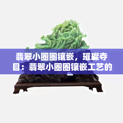 翡翠小圈圈镶嵌，璀璨夺目：翡翠小圈圈镶嵌工艺的魅力解析