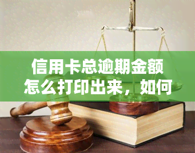 信用卡总逾期金额怎么打印出来，如何打印信用卡总逾期金额？