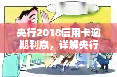 央行2018信用卡逾期利息，详解央行2018信用卡逾期利息规定及计算方法