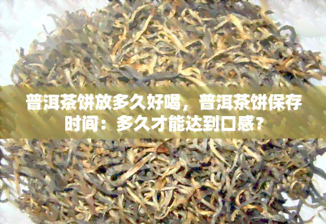 普洱茶饼放多久好喝，普洱茶饼保存时间：多久才能达到口感？