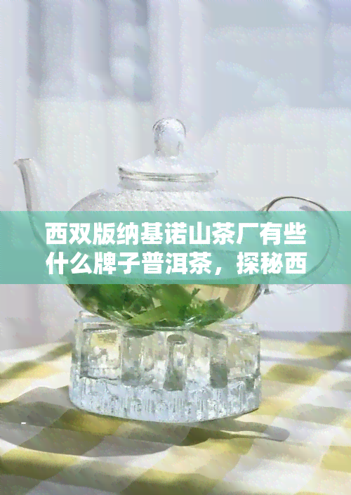 西双版纳基诺山茶厂有些什么牌子普洱茶，探秘西双版纳基诺山茶厂：哪些普洱茶值得一试？