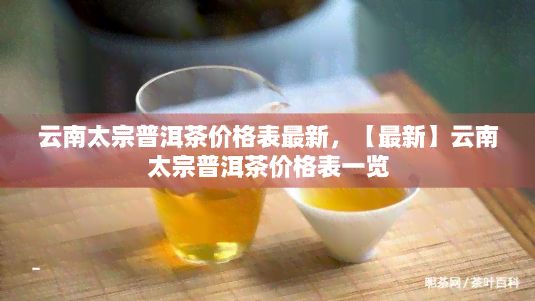 云南太宗普洱茶价格表最新，【最新】云南太宗普洱茶价格表一览