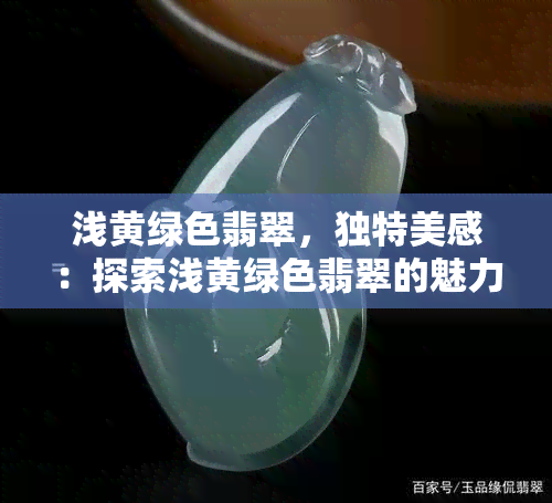 浅黄绿色翡翠，独特美感：探索浅黄绿色翡翠的魅力