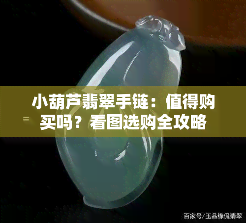 小葫芦翡翠手链：值得购买吗？看图选购全攻略