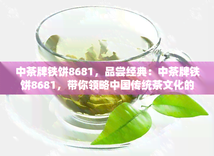 中茶牌铁饼8681，品尝经典：中茶牌铁饼8681，带你领略中国传统茶文化的魅力！