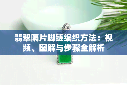 翡翠隔片脚链编织方法：视频、图解与步骤全解析