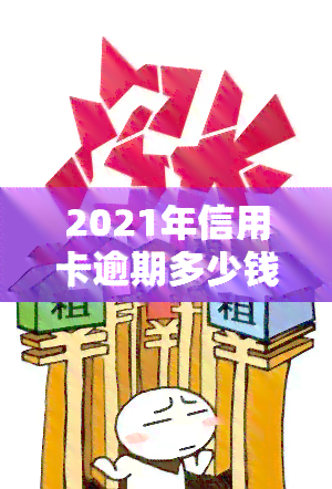 2021年信用卡逾期多少钱，2021年信用卡逾期欠款金额大揭秘！