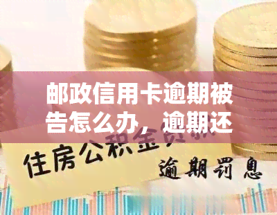 邮政信用卡逾期被告怎么办，逾期还款引发邮政信用卡诉讼？教你应对方法！