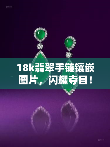 18k翡翠手链镶嵌图片，闪耀夺目！18K翡翠手链镶嵌精美图片欣赏