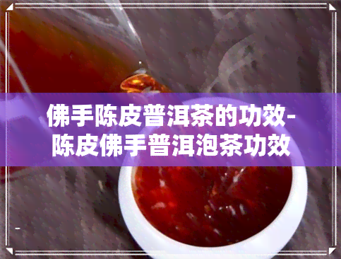 佛手陈皮普洱茶的功效-陈皮佛手普洱泡茶功效