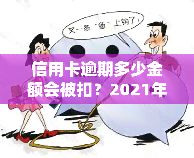 信用卡逾期多少金额会被扣？2021年逾期处理及后果全解析