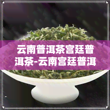 云南普洱茶宫廷普洱茶-云南宫廷普洱茶功效