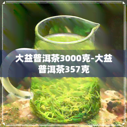 大益普洱茶3000克-大益普洱茶357克