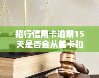 招行信用卡逾期15天是否会从蓄卡扣款？