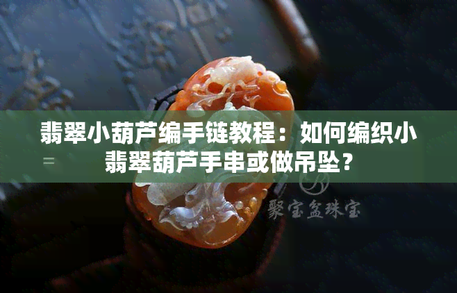 翡翠小葫芦编手链教程：如何编织小翡翠葫芦手串或做吊坠？