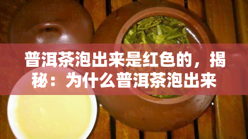 普洱茶泡出来是红色的，揭秘：为什么普洱茶泡出来是红色的？