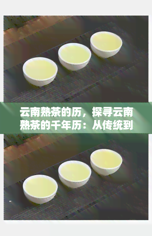 云南熟茶的历，探寻云南熟茶的千年历：从传统到现代的发展