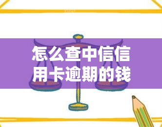 怎么查中信信用卡逾期的钱：余额、记录、还剩多少、总欠款及具体金额