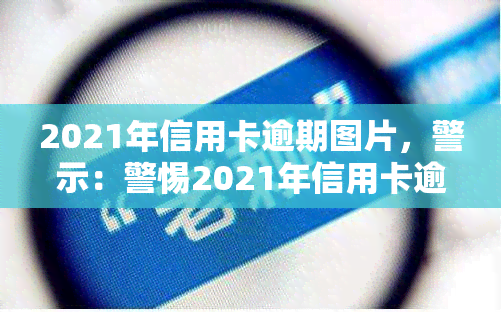 2021年信用卡逾期图片，警示：警惕2021年信用卡逾期，避免财务危机！