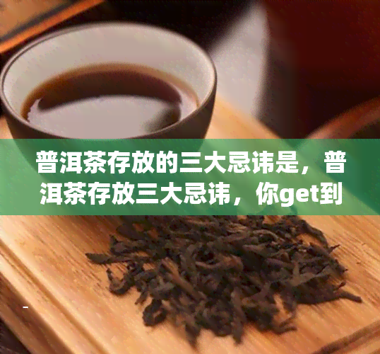 普洱茶存放的三大忌讳是，普洱茶存放三大忌讳，你get到了吗？