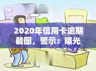 2020年信用卡逾期截图，警示：曝光2020年信用卡逾期的惨痛教训！