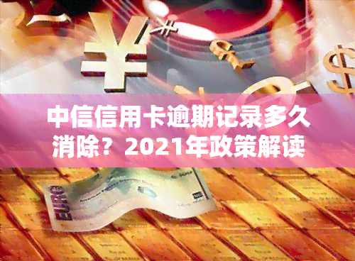 中信信用卡逾期记录多久消除？2021年政策解读